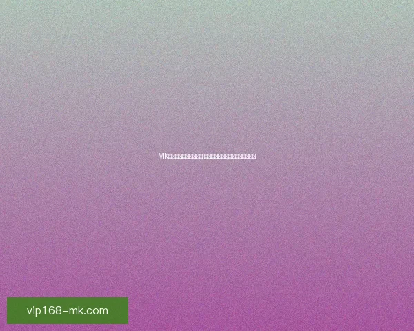 MK体育官网入口全面升级 用户体验大幅提升快速进入新平台 MK体育官网入口全面升级 用户体验大幅提升快速进入新平台